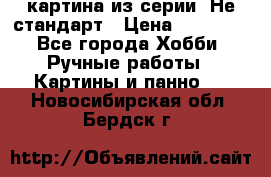 картина из серии- Не стандарт › Цена ­ 19 000 - Все города Хобби. Ручные работы » Картины и панно   . Новосибирская обл.,Бердск г.